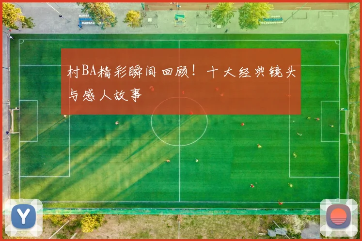 村BA精彩瞬间回顾！十大经典镜头与感人故事