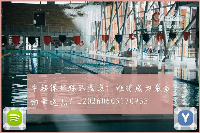 中超保级球队盘点：谁将成为最后的幸运儿？_20260605170935