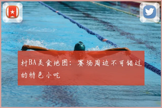 村BA美食地图:赛场周边不可错过的特色小吃