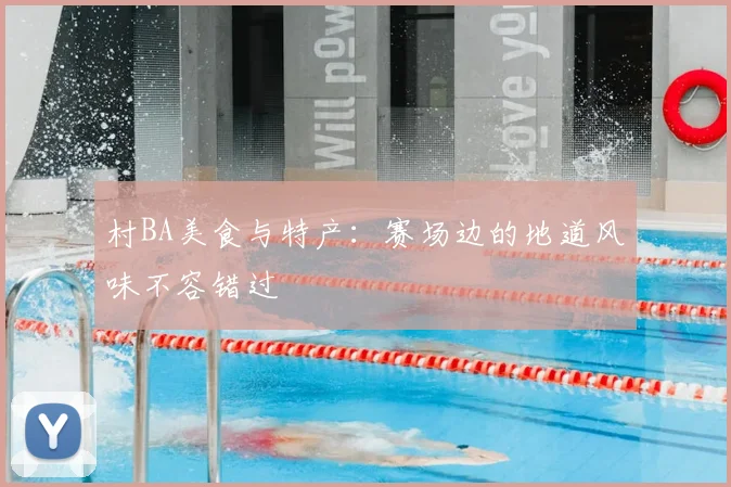 村BA美食与特产：赛场边的地道风味不容错过