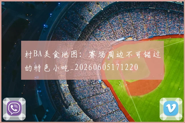 村BA美食地图：赛场周边不可错过的特色小吃_20260605171220