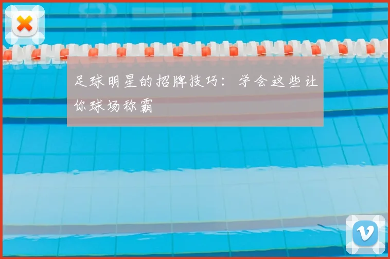 足球明星的招牌技巧：学会这些让你球场称霸