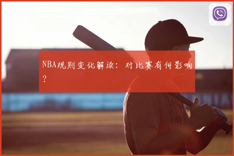 NBA规则变化解读：对比赛有何影响？